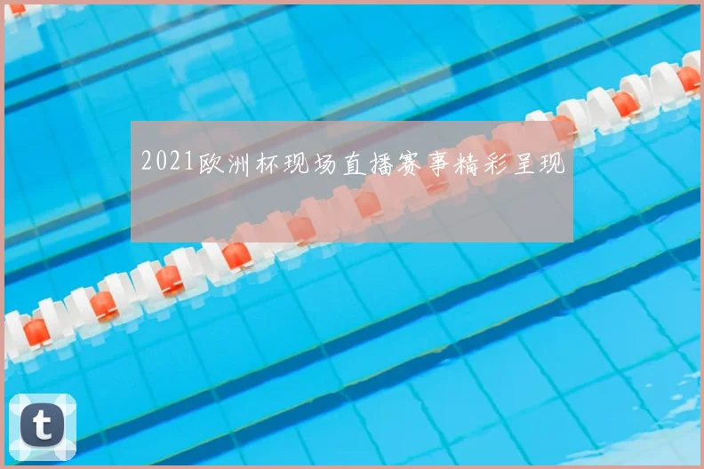 2021欧洲杯现场直播赛事精彩呈现