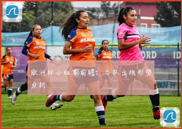 欧洲杯小组赛前瞻：各队出线形势分析