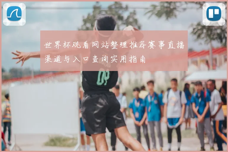 世界杯观看网站整理推荐赛事直播渠道与入口查询实用指南