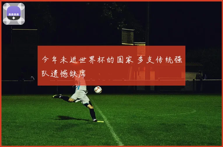 今年未进世界杯的国家 多支传统强队遗憾缺席
