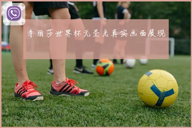 李丽莎世界杯无圣光真实画面展现