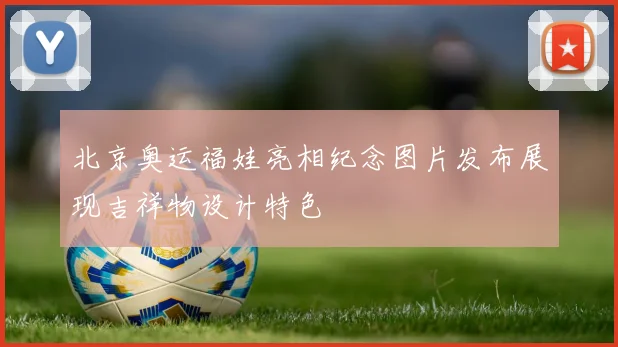 北京奥运福娃亮相纪念图片发布展现吉祥物设计特色