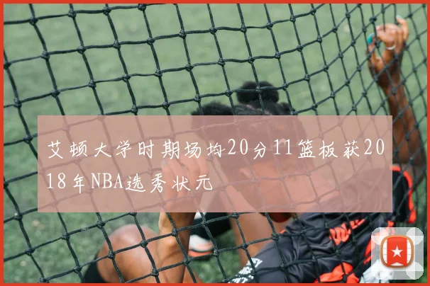 艾顿大学时期场均20分11篮板获2018年NBA选秀状元