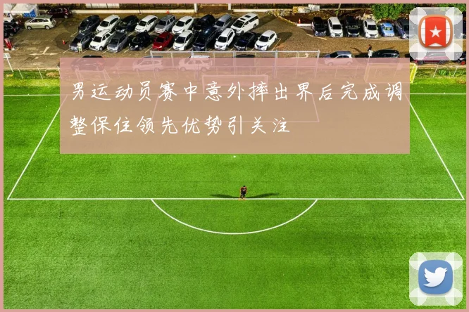男运动员赛中意外摔出界后完成调整保住领先优势引关注