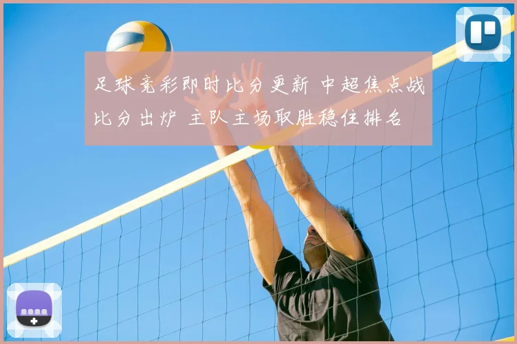 足球竞彩即时比分更新 中超焦点战比分出炉 主队主场取胜稳住排名