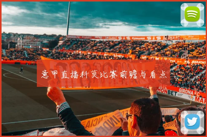 意甲直播科莫比赛前瞻与看点