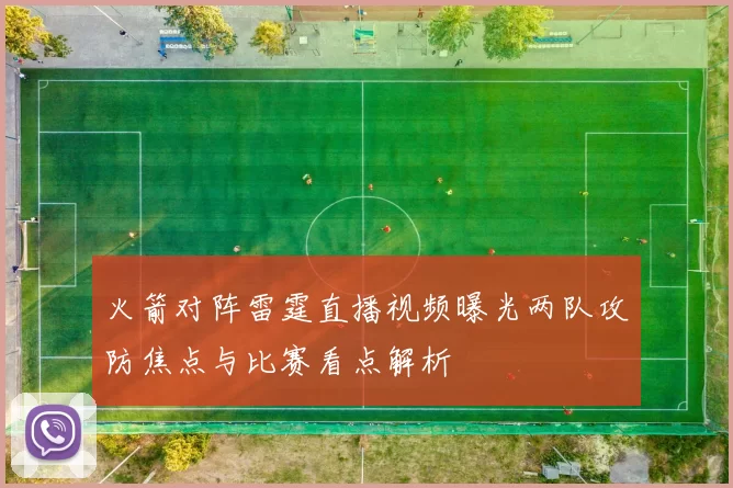 火箭对阵雷霆直播视频曝光两队攻防焦点与比赛看点解析