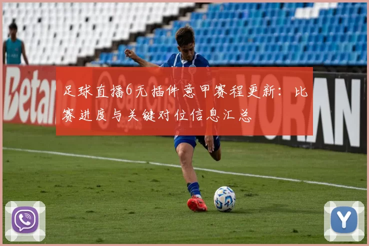 足球直播6无插件意甲赛程更新：比赛进度与关键对位信息汇总