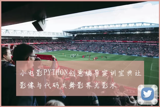 小电影PYTHON创意编导实训宝典让影像与代码共舞影界光影术