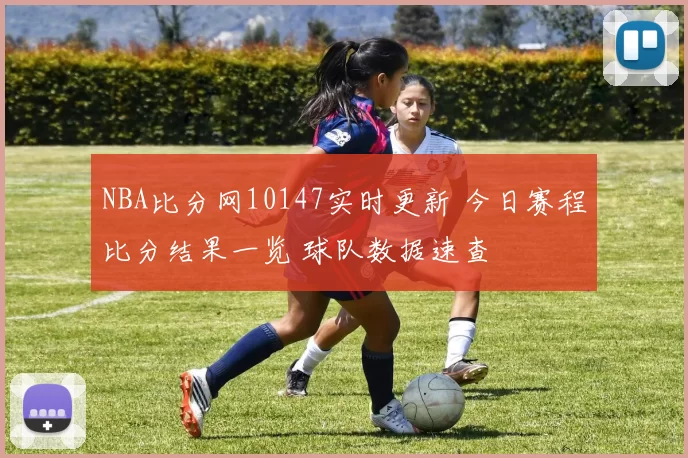 NBA比分网10147实时更新 今日赛程比分结果一览 球队数据速查