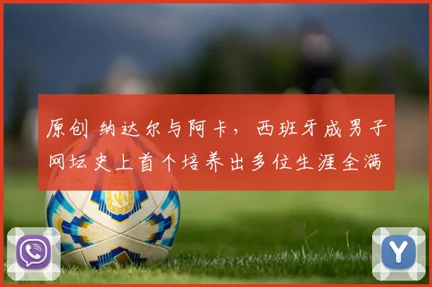 原创 纳达尔与阿卡，西班牙成男子网坛史上首个培养出多位生涯全满贯得主的国家