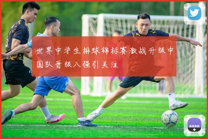 世界中学生排球锦标赛激战升级中国队晋级八强引关注