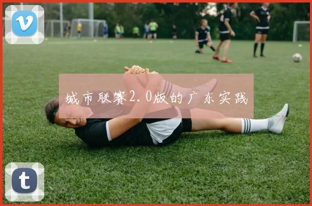城市联赛2.0版的广东实践