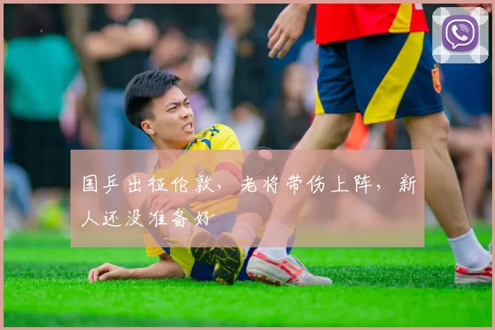 国乒出征伦敦，老将带伤上阵，新人还没准备好