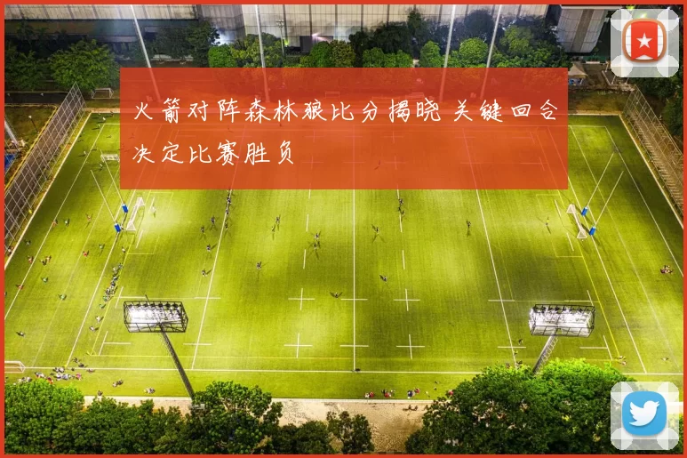 火箭对阵森林狼比分揭晓 关键回合决定比赛胜负