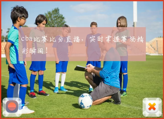 cba比赛比分直播,实时掌握赛场精彩瞬间!