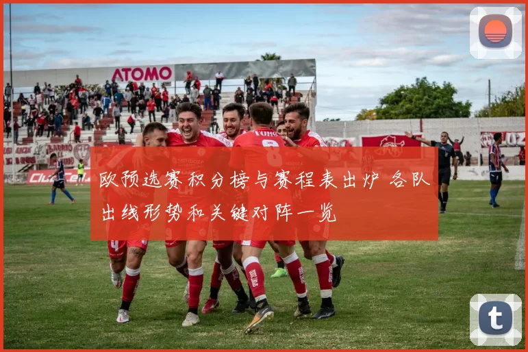 欧预选赛积分榜与赛程表出炉 各队出线形势和关键对阵一览