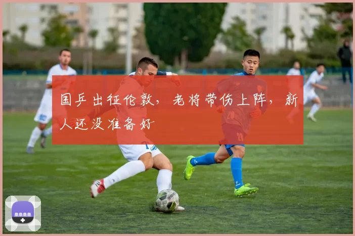 国乒出征伦敦，老将带伤上阵，新人还没准备好