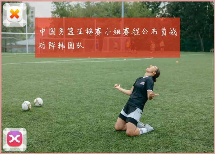 中国男篮亚锦赛小组赛程公布首战对阵韩国队