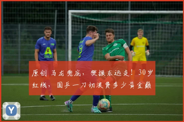 原创 马龙兜底，樊振东远走！30岁红线，国乒一刀切浪费多少黄金巅峰