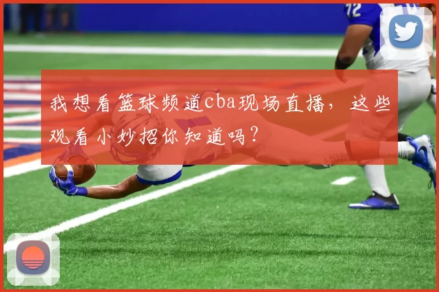 我想看篮球频道cba现场直播,这些观看小妙招你知道吗?