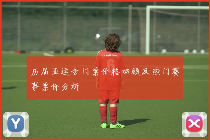 历届亚运会门票价格回顾及热门赛事票价分析