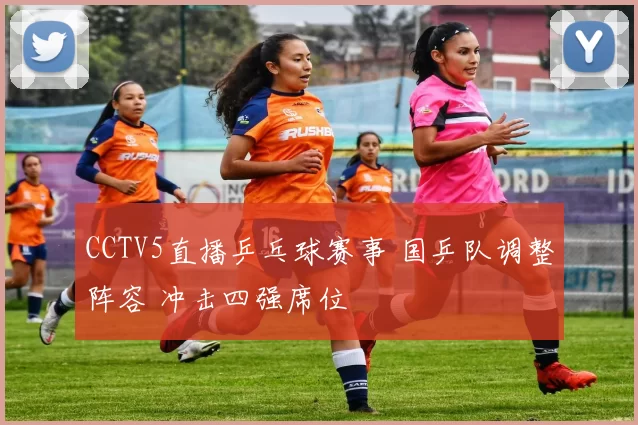 CCTV5直播乒乓球赛事 国乒队调整阵容 冲击四强席位