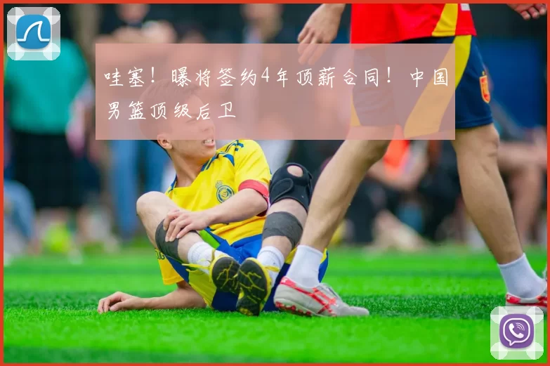 哇塞！曝将签约4年顶薪合同！中国男篮顶级后卫