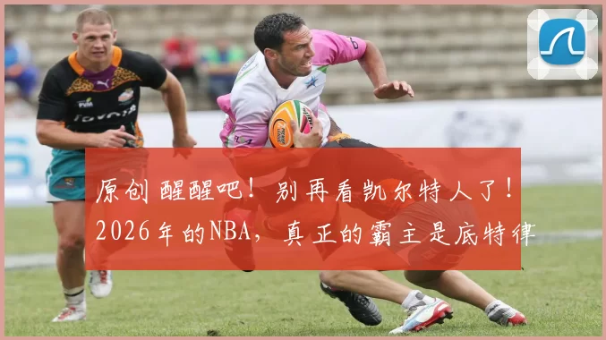 原创 醒醒吧！别再看凯尔特人了！2026年的NBA，真正的霸主是底特律活塞！