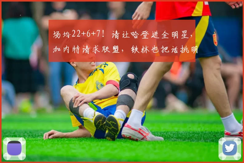 场均22+6+7！请让哈登进全明星，加内特请求联盟，铁林也把话挑明