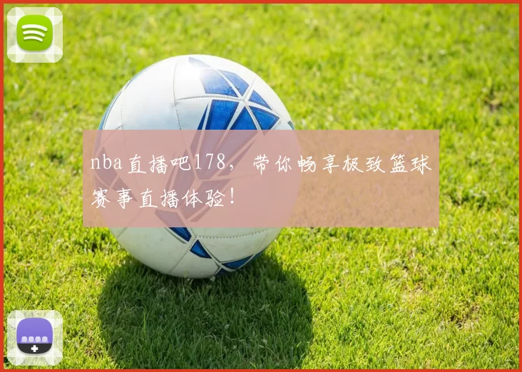 nba直播吧178，带你畅享极致篮球赛事直播体验！