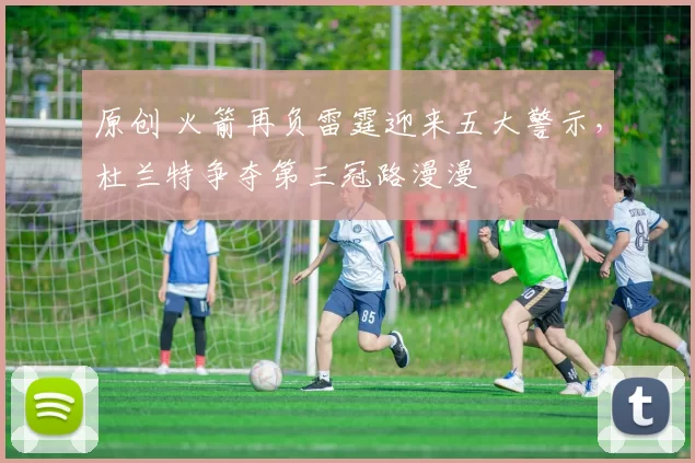 原创 火箭再负雷霆迎来五大警示，杜兰特争夺第三冠路漫漫