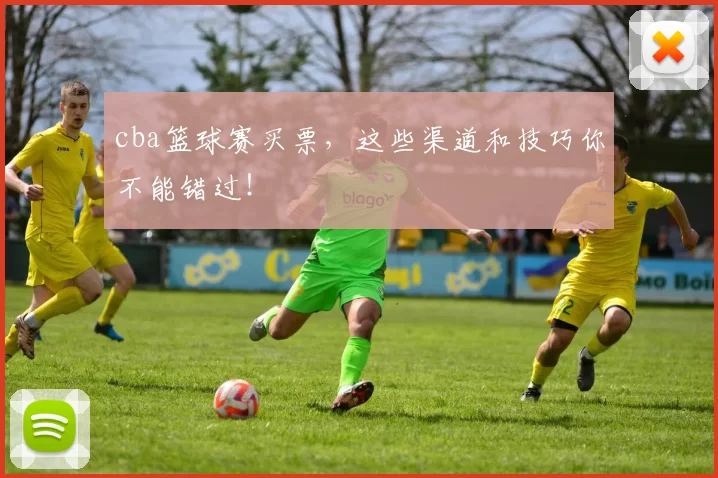 cba篮球赛买票，这些渠道和技巧你不能错过！