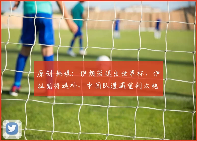 原创 韩媒：伊朗若退出世界杯，伊拉克将递补，中国队遭遇重创太绝望了