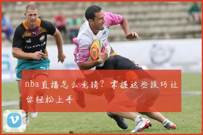 nba直播怎么竞猜？掌握这些技巧让你轻松上手