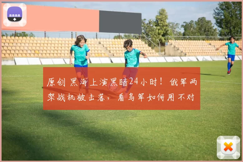 原创 黑海上演黑暗24小时！俄军两架战机被击落，看乌军如何用不对称战术扳回一局