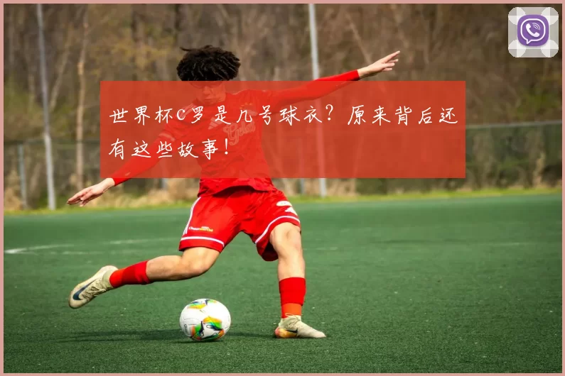 世界杯c罗是几号球衣？原来背后还有这些故事！