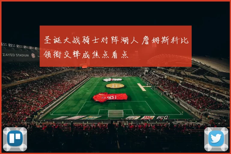 圣诞大战骑士对阵湖人 詹姆斯科比领衔交锋成焦点看点