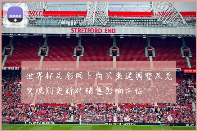 世界杯足彩网上购买渠道调整及兑奖规则更新对销售影响评估