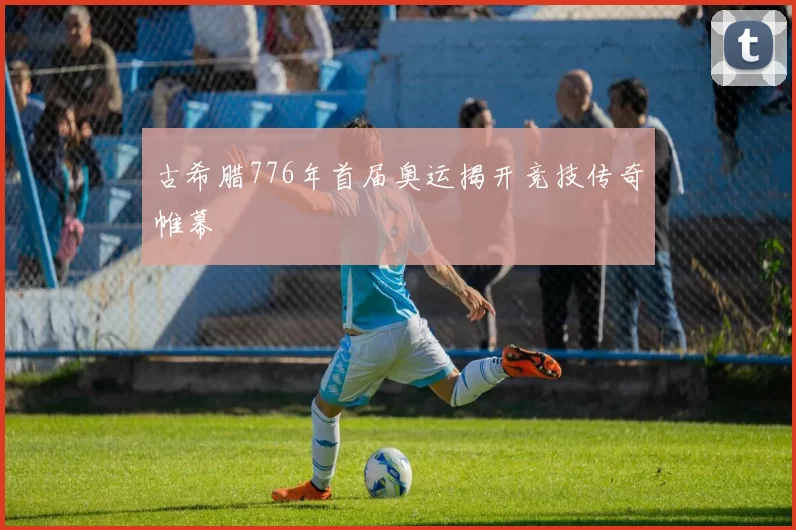 古希腊776年首届奥运揭开竞技传奇帷幕