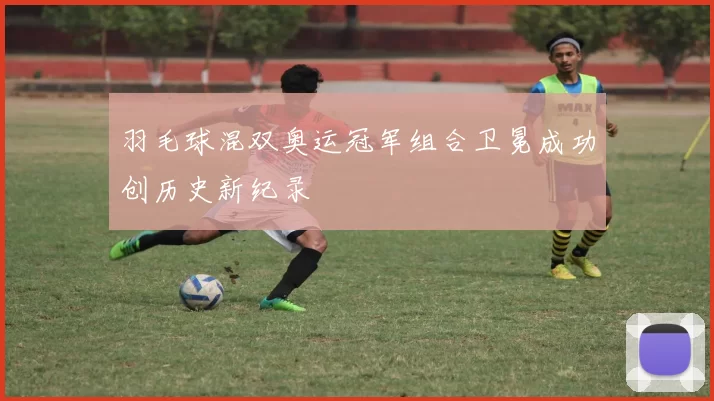 羽毛球混双奥运冠军组合卫冕成功创历史新纪录