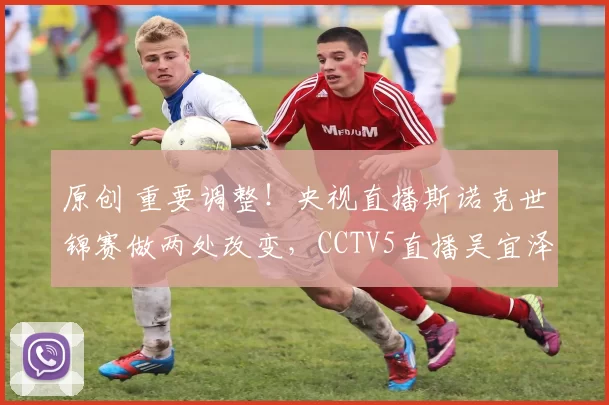 原创 重要调整！央视直播斯诺克世锦赛做两处改变，CCTV5直播吴宜泽
